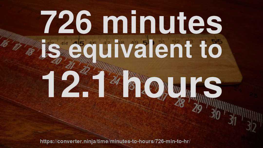726 minutes is equivalent to 12.1 hours