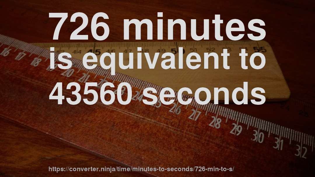 726 minutes is equivalent to 43560 seconds