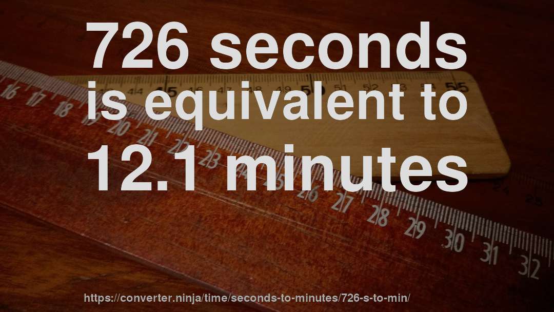 726 seconds is equivalent to 12.1 minutes