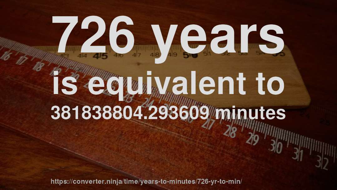 726 years is equivalent to 381838804.293609 minutes