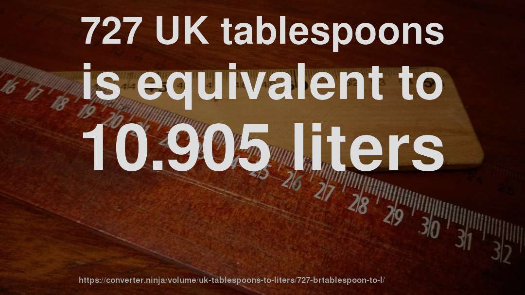 727 UK tablespoons is equivalent to 10.905 liters