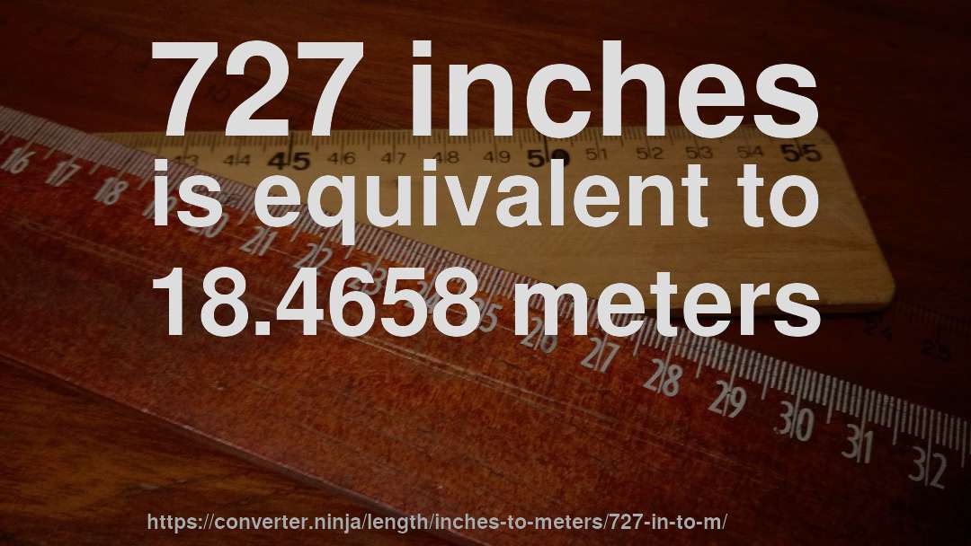 727 inches is equivalent to 18.4658 meters