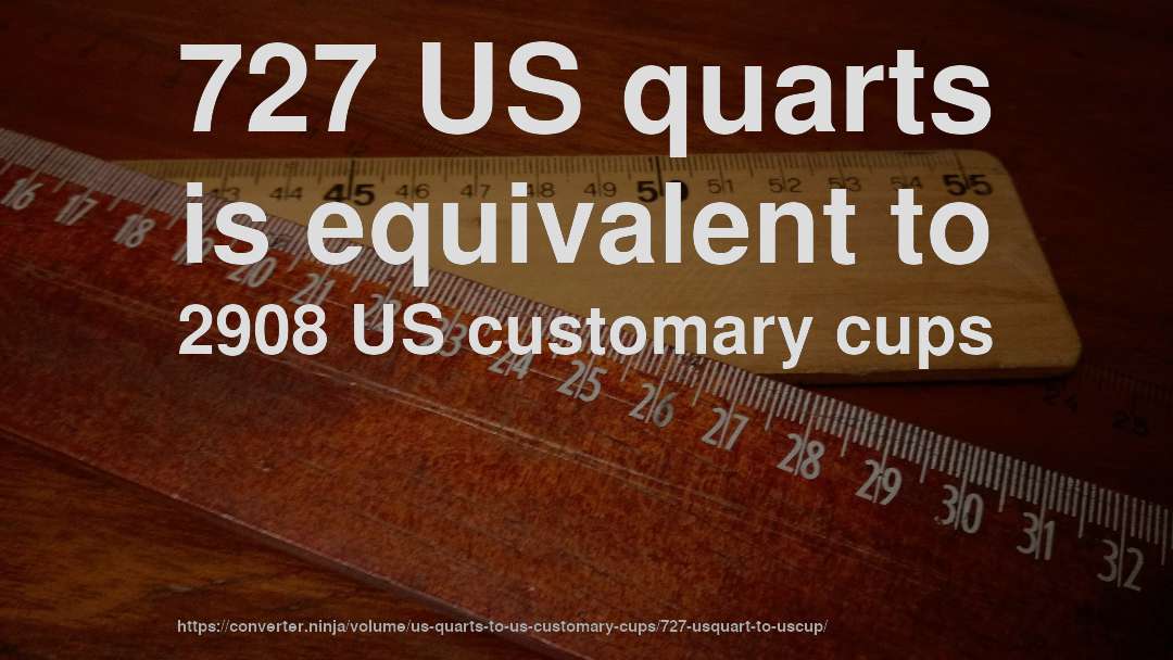 727 US quarts is equivalent to 2908 US customary cups