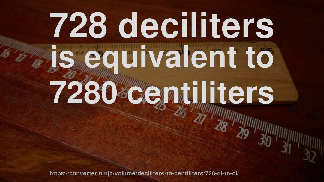 728 deciliters is equivalent to 7280 centiliters