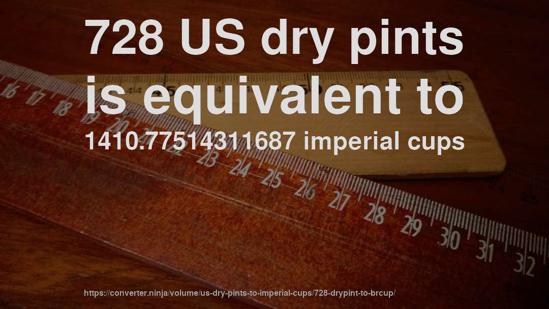 728 US dry pints is equivalent to 1410.77514311687 imperial cups