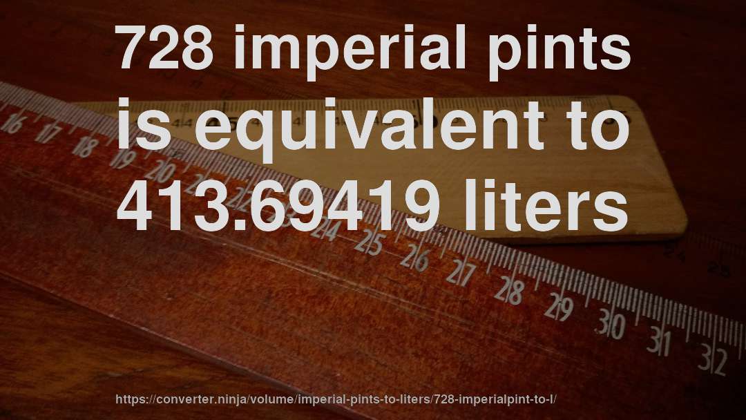728 imperial pints is equivalent to 413.69419 liters
