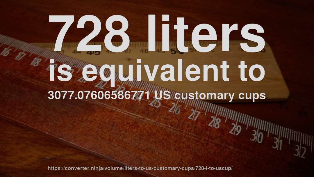 728 liters is equivalent to 3077.07606586771 US customary cups