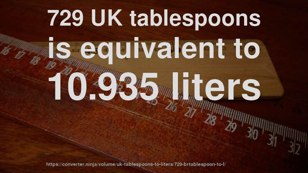 729 UK tablespoons is equivalent to 10.935 liters