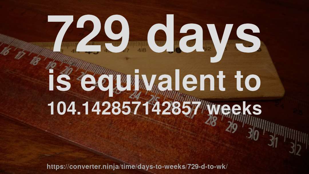 729 days is equivalent to 104.142857142857 weeks