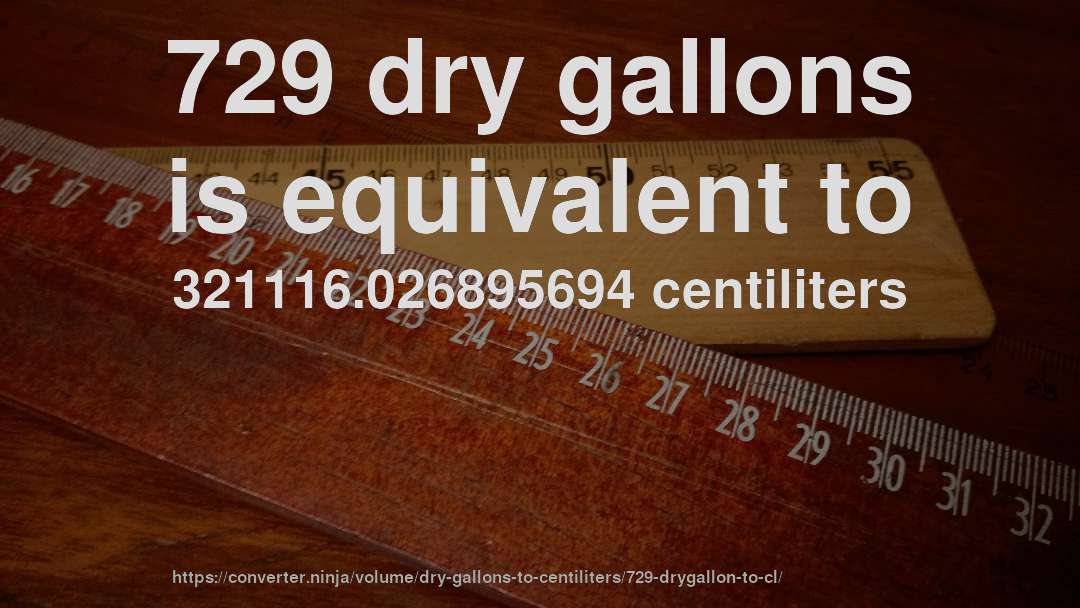 729 dry gallons is equivalent to 321116.026895694 centiliters