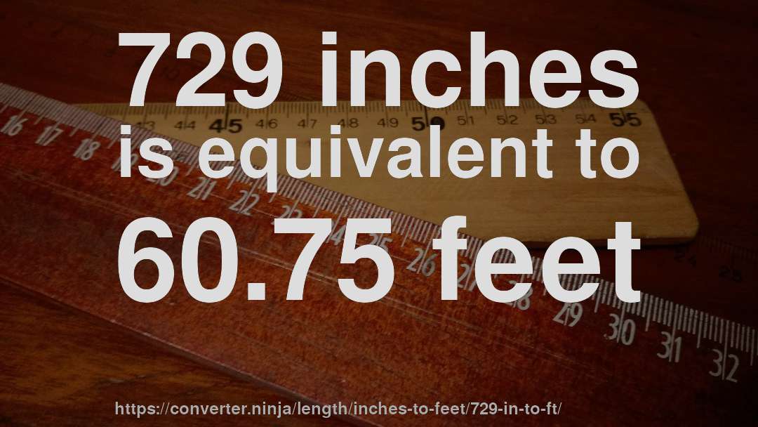 729 inches is equivalent to 60.75 feet