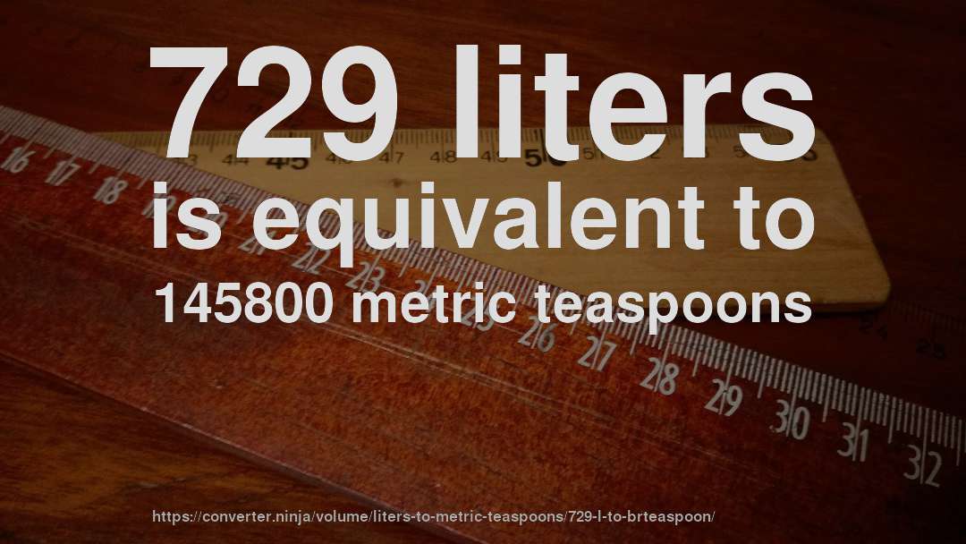 729 liters is equivalent to 145800 metric teaspoons