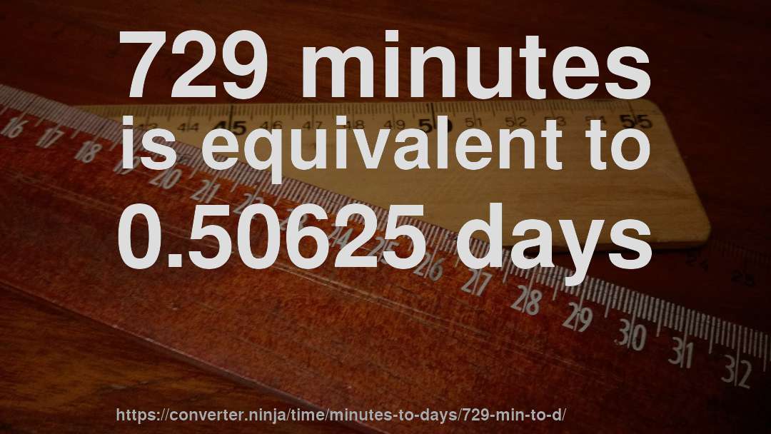 729 minutes is equivalent to 0.50625 days