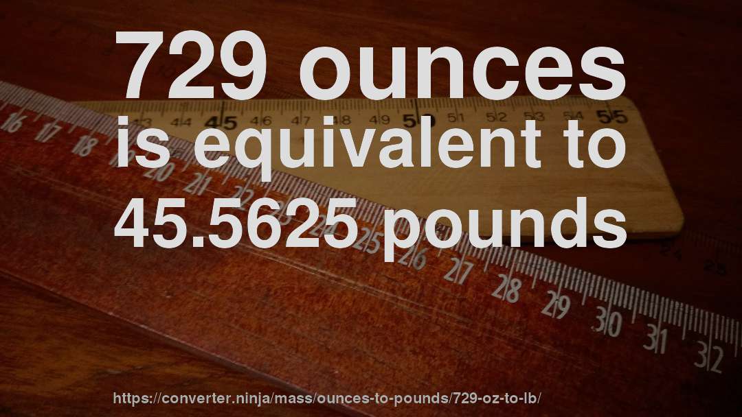 729 ounces is equivalent to 45.5625 pounds