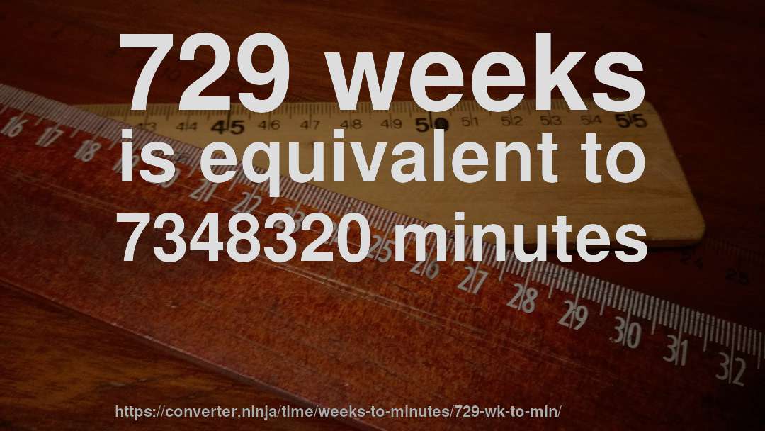 729 weeks is equivalent to 7348320 minutes