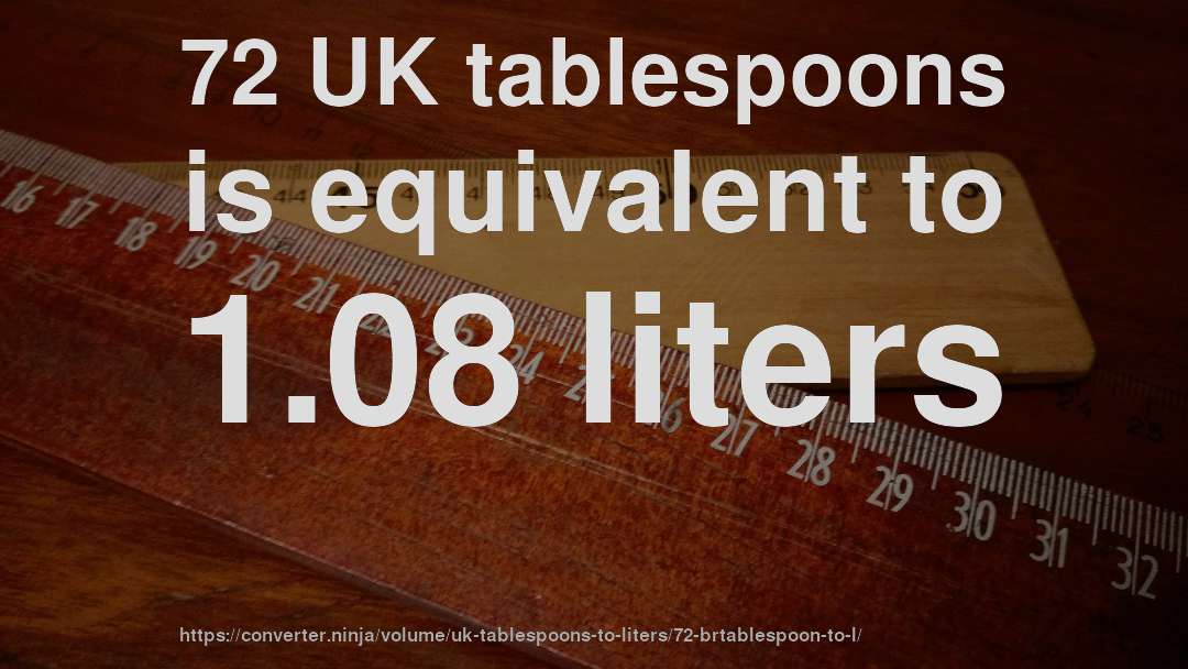 72 UK tablespoons is equivalent to 1.08 liters