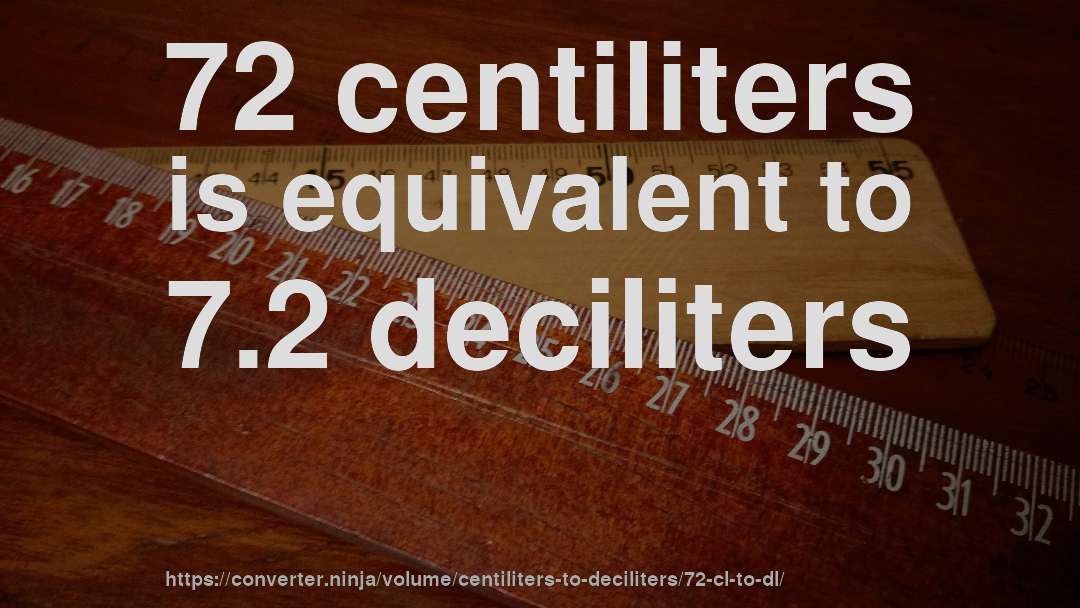 72 centiliters is equivalent to 7.2 deciliters