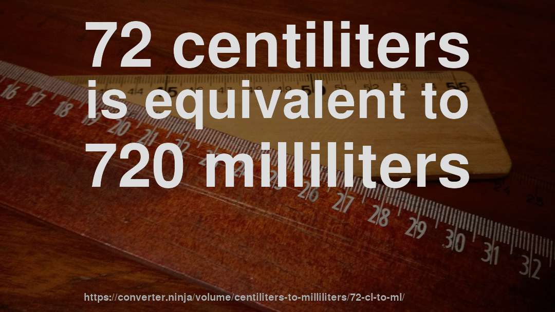72 centiliters is equivalent to 720 milliliters
