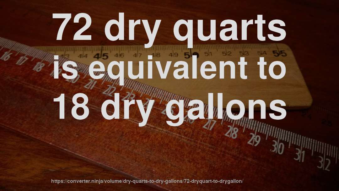 72 dry quarts is equivalent to 18 dry gallons