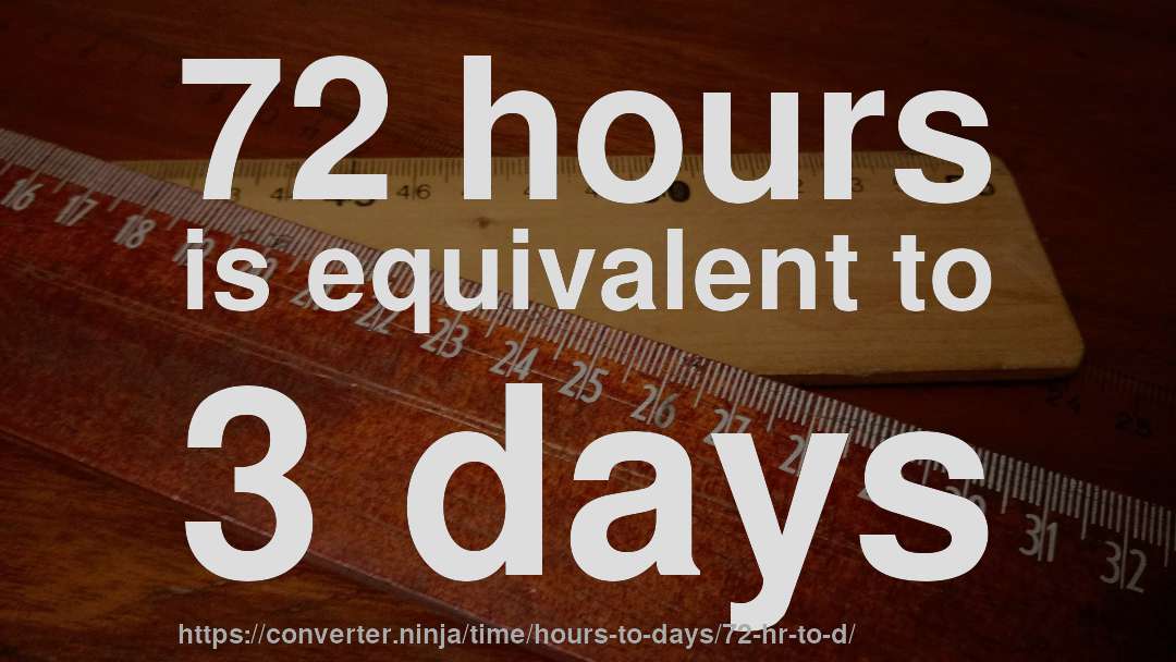 72 hours is equivalent to 3 days