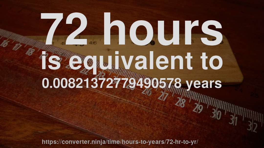 72 hours is equivalent to 0.00821372779490578 years
