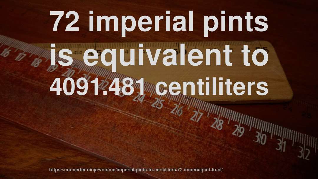 72 imperial pints is equivalent to 4091.481 centiliters