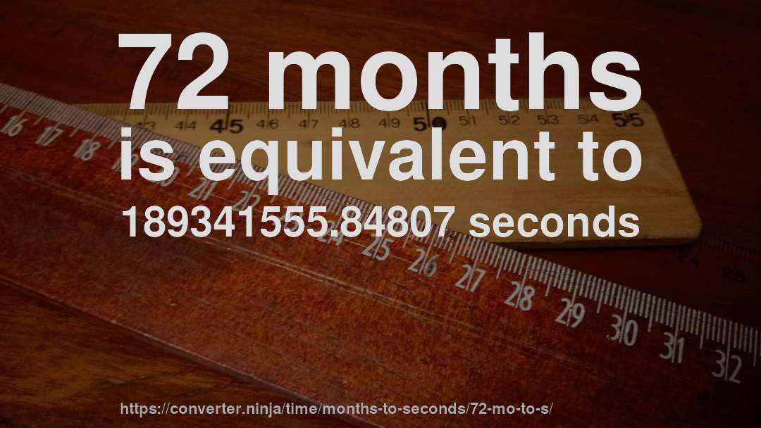 72 months is equivalent to 189341555.84807 seconds