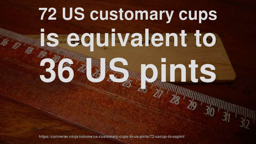 72 US customary cups is equivalent to 36 US pints
