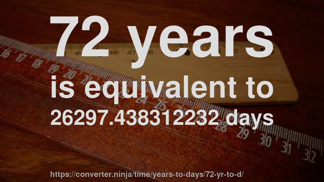 72 years is equivalent to 26297.438312232 days
