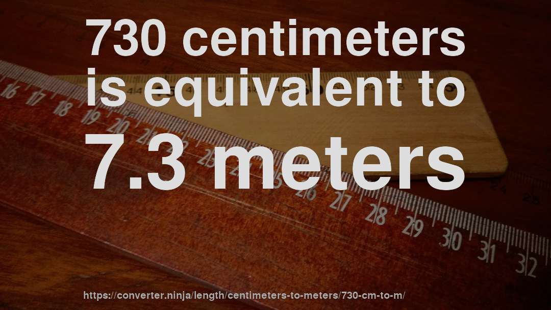 730 centimeters is equivalent to 7.3 meters
