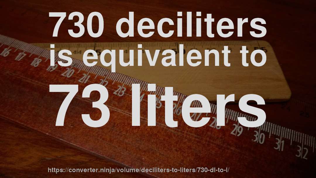 730 deciliters is equivalent to 73 liters