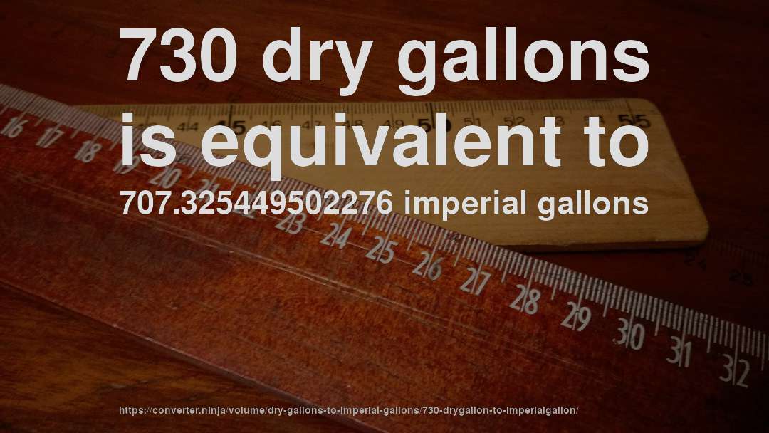 730 dry gallons is equivalent to 707.325449502276 imperial gallons