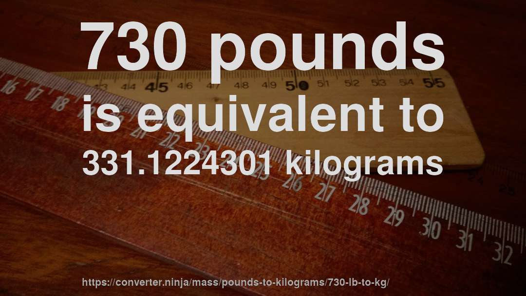 730 pounds is equivalent to 331.1224301 kilograms