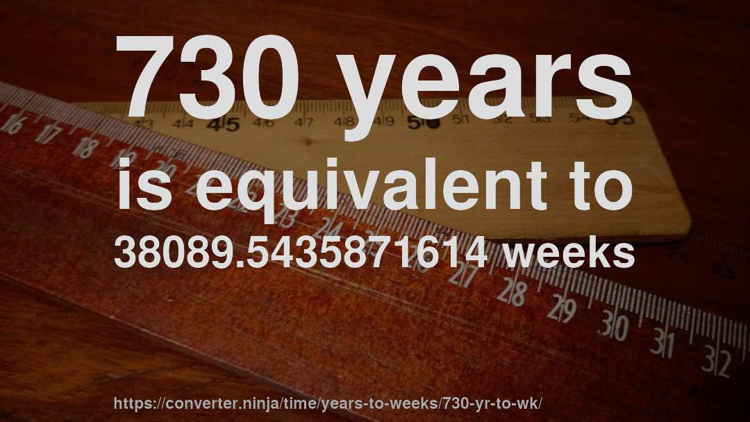 730 years is equivalent to 38089.5435871614 weeks