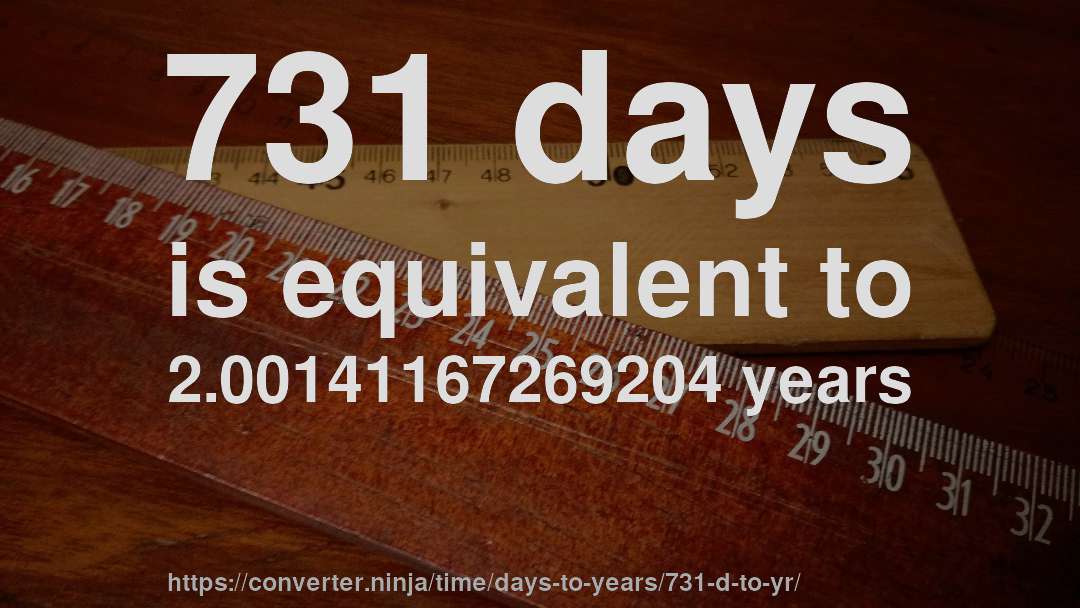 731 days is equivalent to 2.00141167269204 years