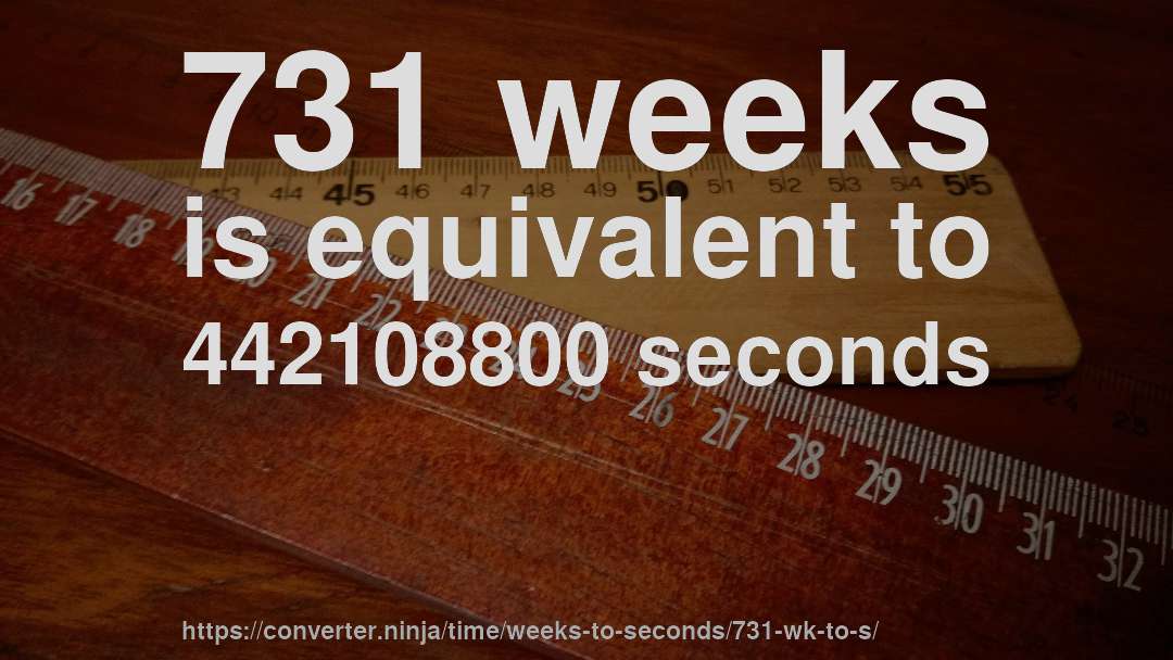 731 weeks is equivalent to 442108800 seconds