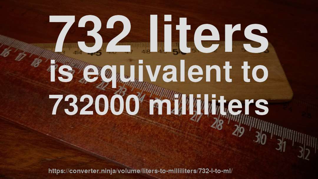 732 liters is equivalent to 732000 milliliters