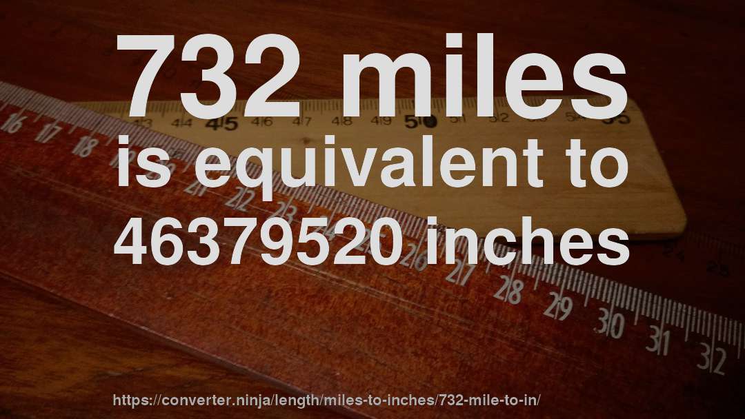 732 miles is equivalent to 46379520 inches
