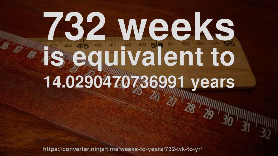 732 weeks is equivalent to 14.0290470736991 years