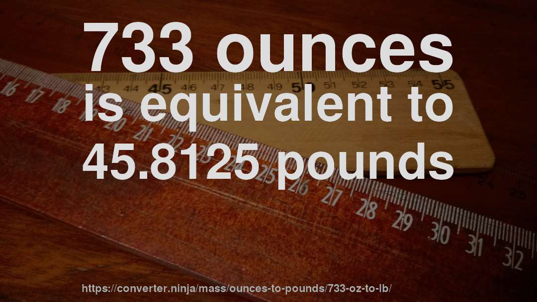 733 ounces is equivalent to 45.8125 pounds