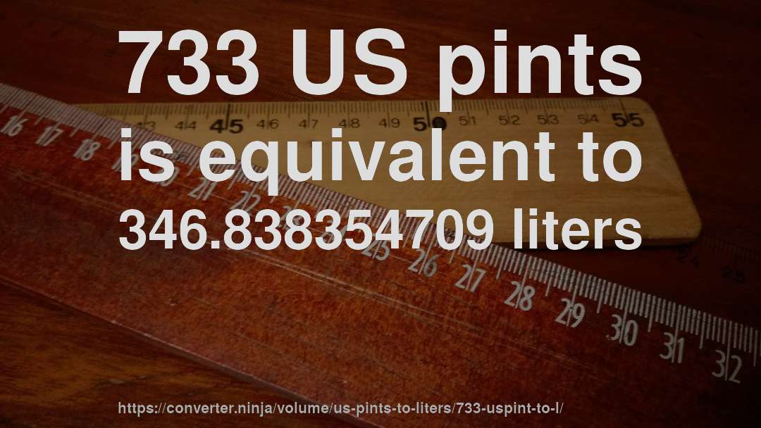 733 US pints is equivalent to 346.838354709 liters