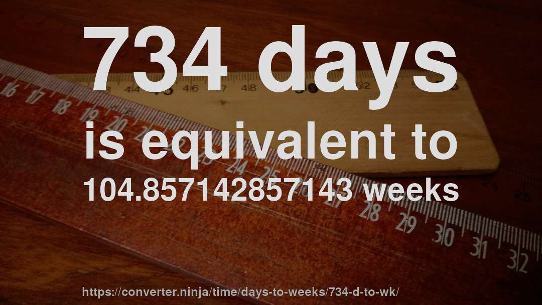 734 days is equivalent to 104.857142857143 weeks