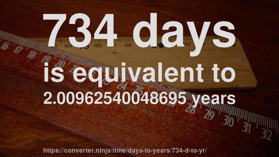 734 days is equivalent to 2.00962540048695 years