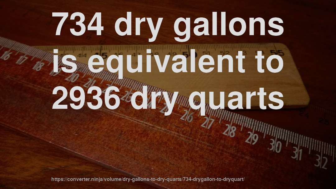 734 dry gallons is equivalent to 2936 dry quarts