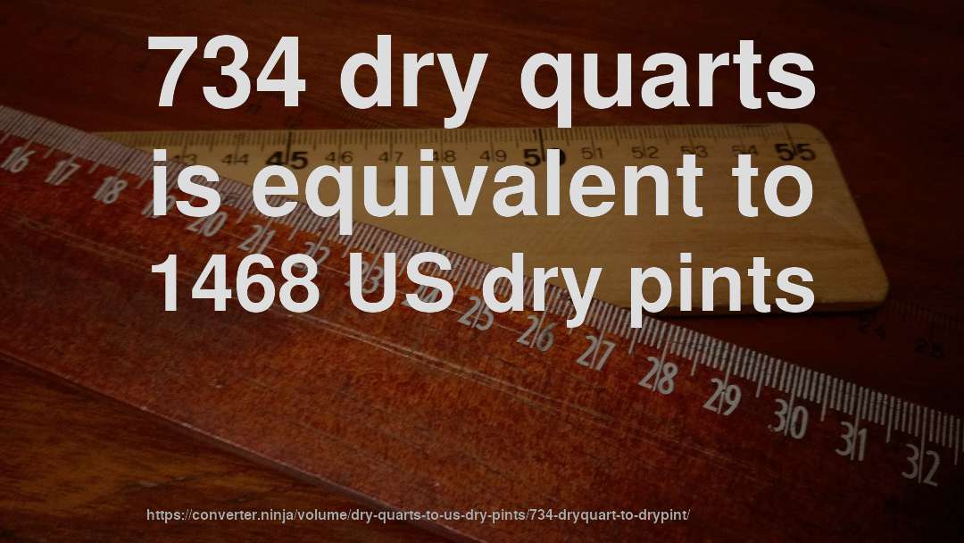 734 dry quarts is equivalent to 1468 US dry pints