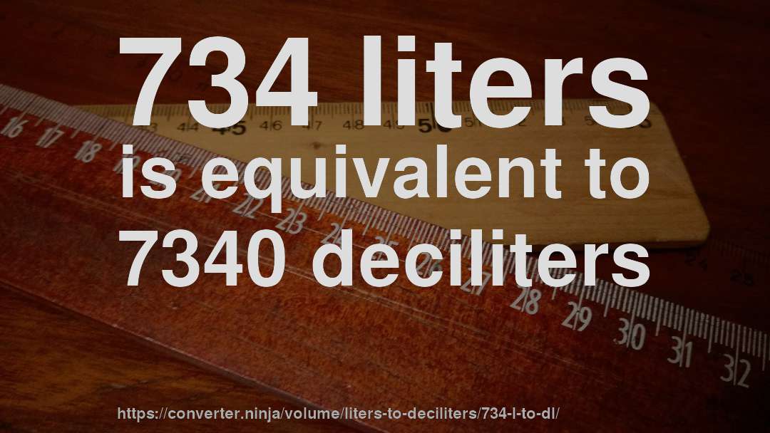 734 liters is equivalent to 7340 deciliters