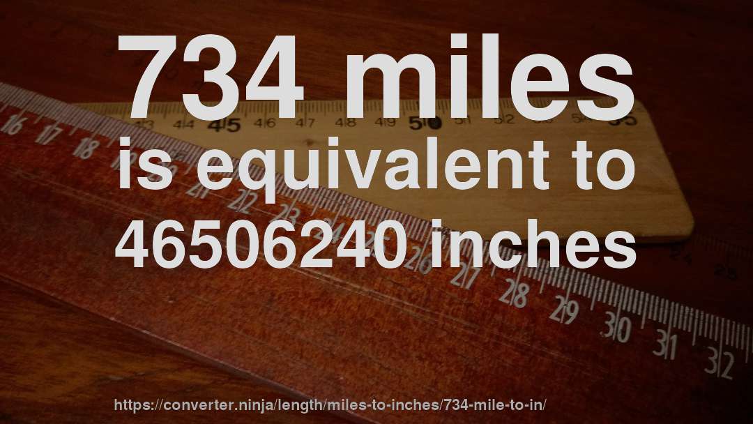 734 miles is equivalent to 46506240 inches