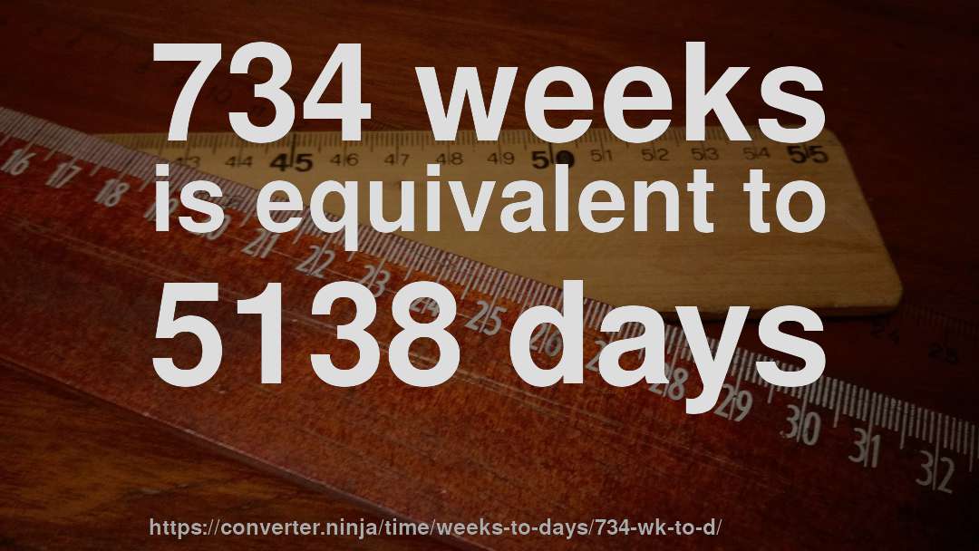734 weeks is equivalent to 5138 days