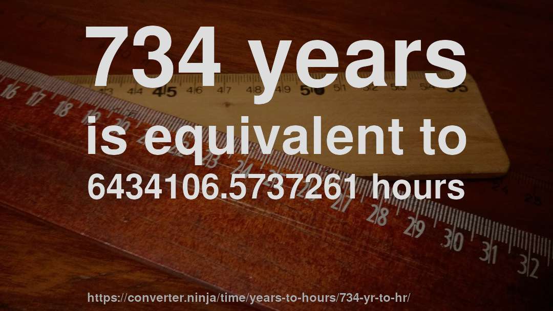 734 years is equivalent to 6434106.5737261 hours