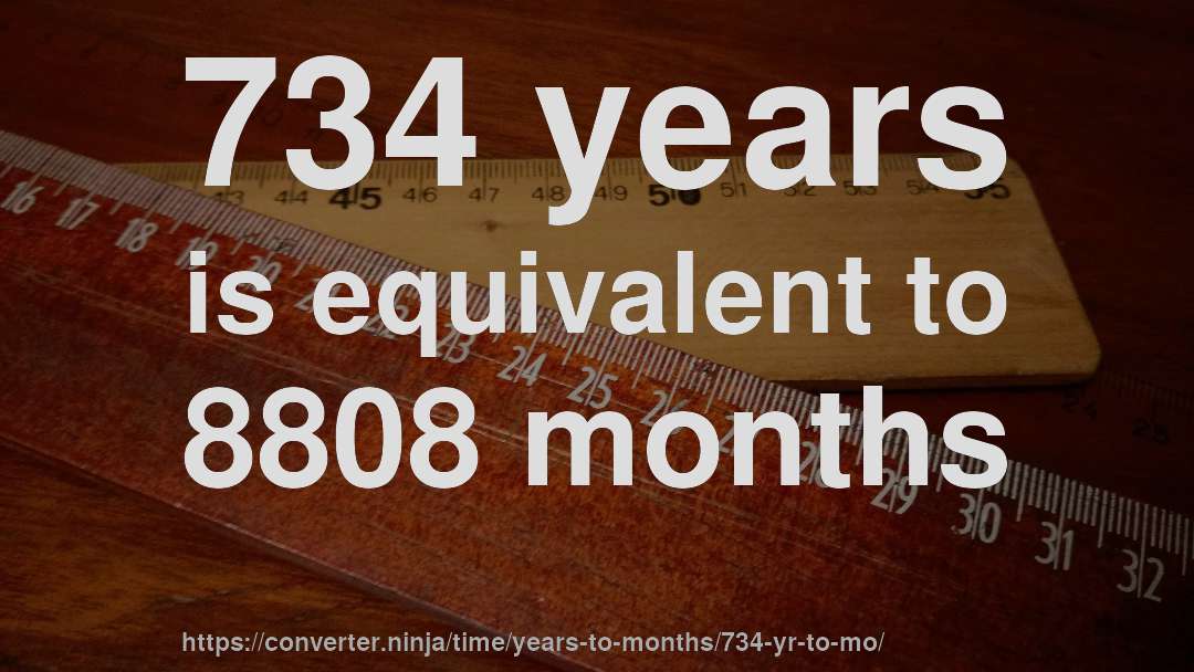 734 years is equivalent to 8808 months